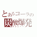 とあるコーラの炭酸爆発（プシューー）