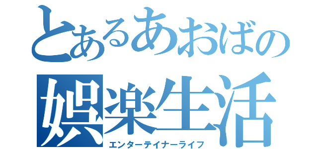 とあるあおばの娯楽生活（エンターテイナーライフ）