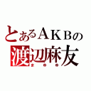 とあるＡＫＢの渡辺麻友（まゆゆ）