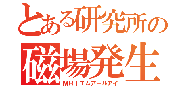 とある研究所の磁場発生中（ＭＲＩエムアールアイ）