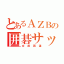 とあるＡＺＢの囲碁サッカー部（文武両道）