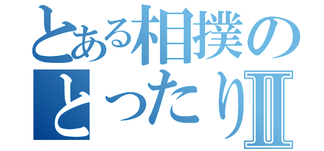 とある相撲のとったりⅡ（）