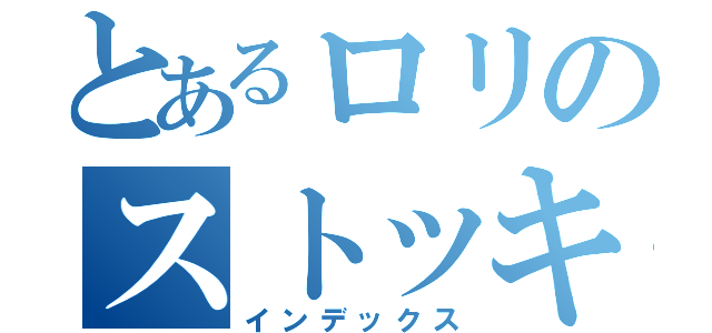 とあるロリのストッキング（インデックス）