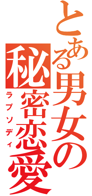 とある男女の秘密恋愛（ラプソディ）