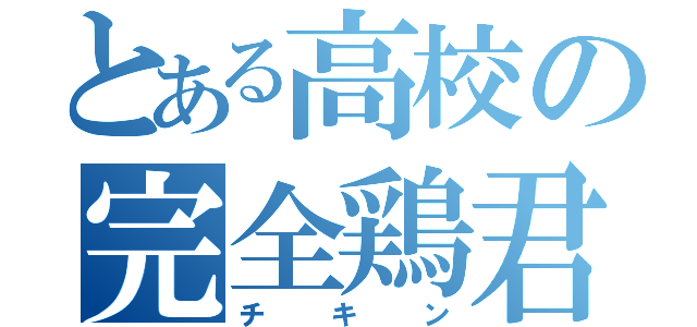 とある高校の完全鶏君（チキン）