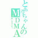 とあるちゃんのＭＤＭＡ（買いませんか？）