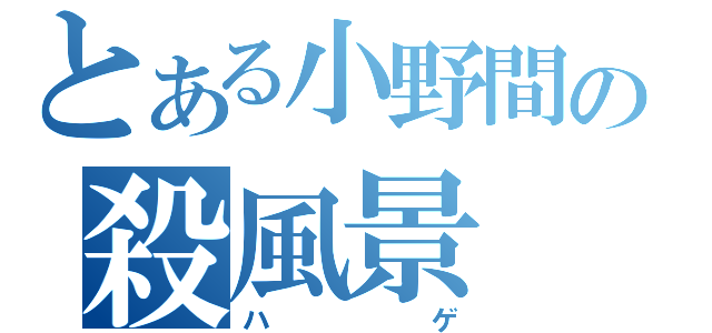 とある小野間の殺風景（ハゲ）