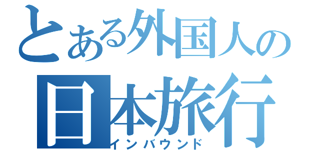 とある外国人の日本旅行（インバウンド）