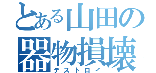 とある山田の器物損壊（デストロイ）