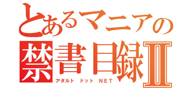 とあるマニアの禁書目録Ⅱ（アダルト ドット ＮＥＴ）