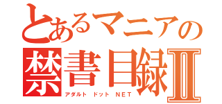 とあるマニアの禁書目録Ⅱ（アダルト ドット ＮＥＴ）