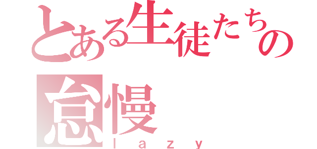 とある生徒たちの怠慢（ｌａｚｙ）