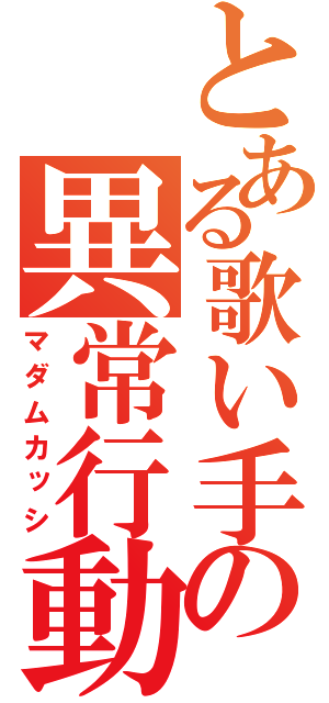 とある歌い手の異常行動（マダムカッシ）