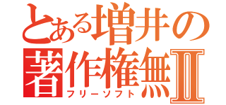 とある増井の著作権無Ⅱ（フリーソフト）