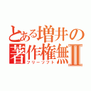 とある増井の著作権無Ⅱ（フリーソフト）