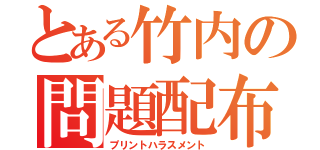 とある竹内の問題配布（プリントハラスメント）