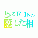 とあるＲＩＮの恋した相手（）