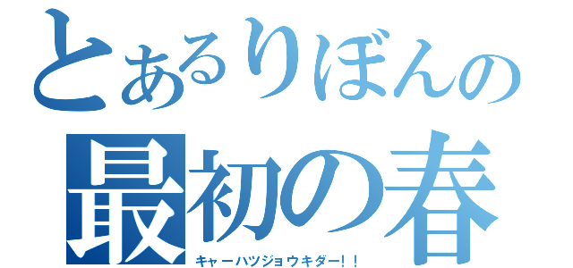 とあるりぼんの最初の春（キャーハツジョウキダー！！）