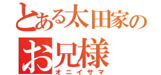 とある太田家のお兄様（オニイサマ）