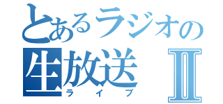 とあるラジオの生放送Ⅱ（ライブ）