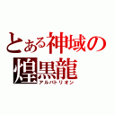 とある神域の煌黒龍（アルバトリオン）