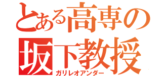 とある高専の坂下教授（ガリレオアンダー）