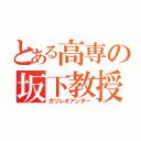 とある高専の坂下教授（ガリレオアンダー）