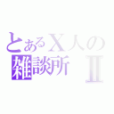 とあるＸ人の雑談所Ⅱ（）