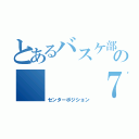 とあるバスケ部の   ７番（センターポジション）