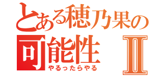 とある穂乃果の可能性Ⅱ（やるったらやる）