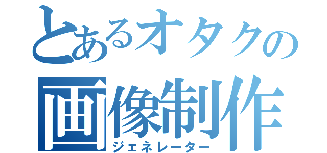 とあるオタクの画像制作（ジェネレーター）