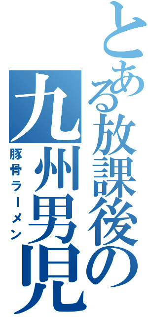 とある放課後の九州男児（豚骨ラーメン）