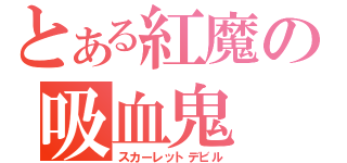 とある紅魔の吸血鬼（スカーレットデビル）