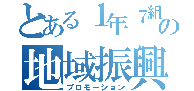 とある１年７組の地域振興（プロモーション）