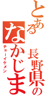 とある 長野県のなかじまⅡ（チョーイケメン）