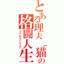 とある理夫（猫）の格闘人生（やるしかないじゃない）