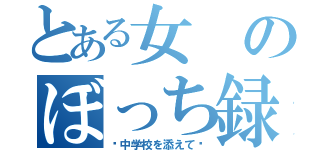 とある女のぼっち録（〜中学校を添えて〜）