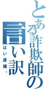 とある詐欺師の言い訳（はい逮捕〜）