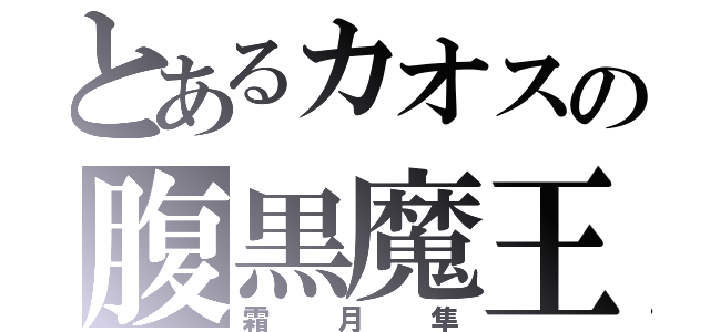 とあるカオスの腹黒魔王（霜月隼）