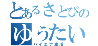 とあるさとぴのゆうたいま（ハイエナ生活）