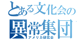 とある文化会の異常集団（アメリカ研究会）