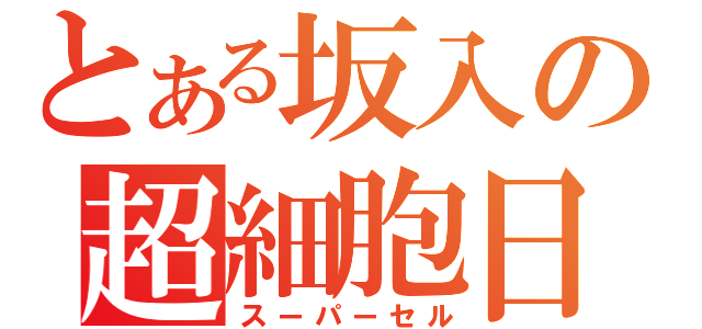 とある坂入の超細胞日（スーパーセル）