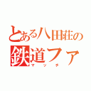 とある八田荘の鉄道ファン（マッチ）