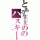 とある生主ののハスキーボイス（ぅぅき）