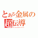 とある金属の超伝導（スーパコンダクティヴィティ）