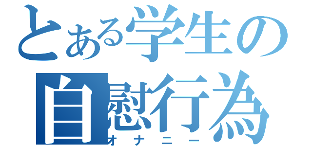 とある学生の自慰行為（オナニー）