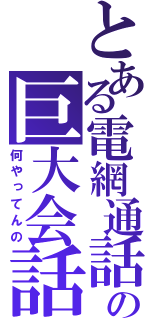 とある電網通話の巨大会話網（何やってんの）