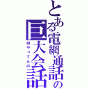 とある電網通話の巨大会話網（何やってんの）