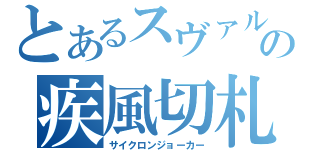 とあるスヴァルの疾風切札（サイクロンジョーカー）