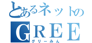 とあるネットのＧＲＥＥ民（グリーみん）